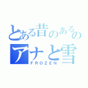 とある昔のあるところのアナと雪の女王（ＦＲＯＺＥＮ）