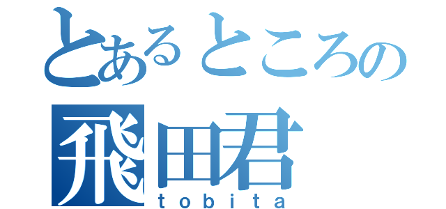 とあるところの飛田君（ｔｏｂｉｔａ）