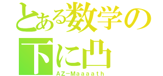 とある数学の下に凸（ＡＺ－Ｍａａａａｔｈ）