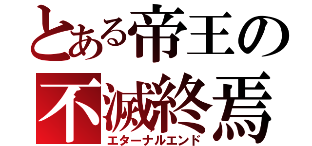 とある帝王の不滅終焉（エターナルエンド）