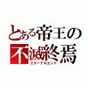 とある帝王の不滅終焉（エターナルエンド）