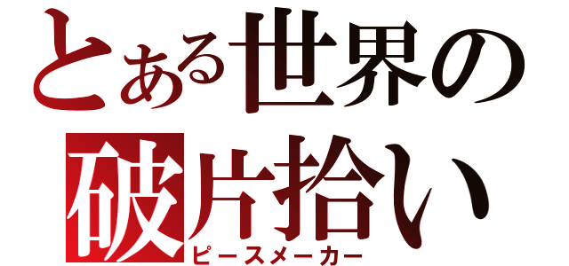 とある世界の破片拾い（ピースメーカー）