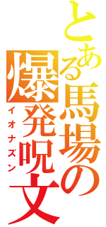 とある馬場の爆発呪文（イオナズン）