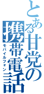 とある甘党の携帯電話Ⅱ（モバイルフォン）