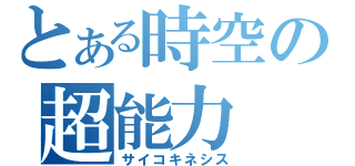 とある時空の超能力（サイコキネシス）