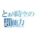 とある時空の超能力（サイコキネシス）