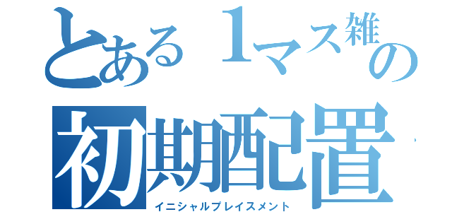 とある１マス雑魚の初期配置（イニシャルプレイスメント）