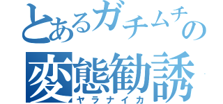 とあるガチムチの変態勧誘（ヤラナイカ）