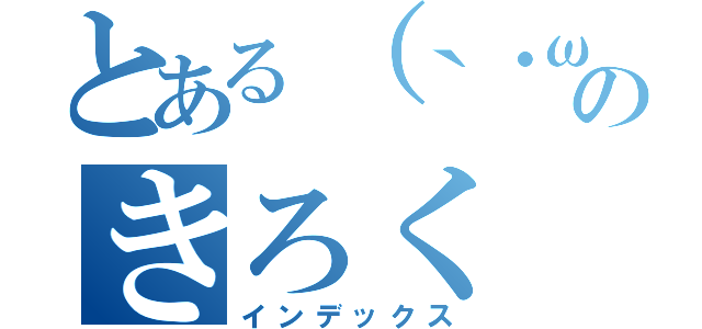 とある（｀・ω・´）シャキーンのきろく（インデックス）