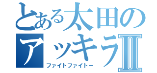 とある太田のアッキラメンナーⅡ（ファイトファイトー）