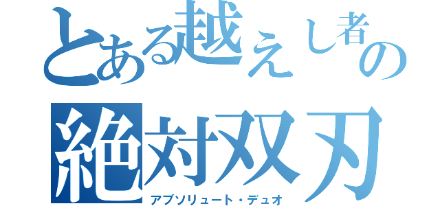 とある越えし者の絶対双刃（アブソリュート・デュオ）