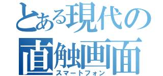 とある現代の直触画面（スマートフォン）