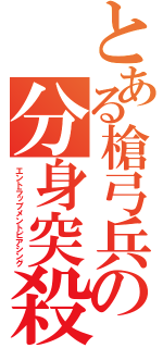 とある槍弓兵の分身突殺（エントラップメントピアシング）