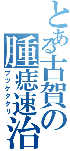 とある古賀の腫痣速治（ブツケタタリ）