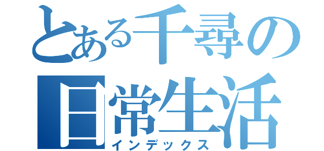 とある千尋の日常生活（インデックス）