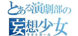 とある演劇部の妄想少女（ラクトガール）