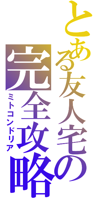 とある友人宅の完全攻略Ⅱ（ミトコンドリア）