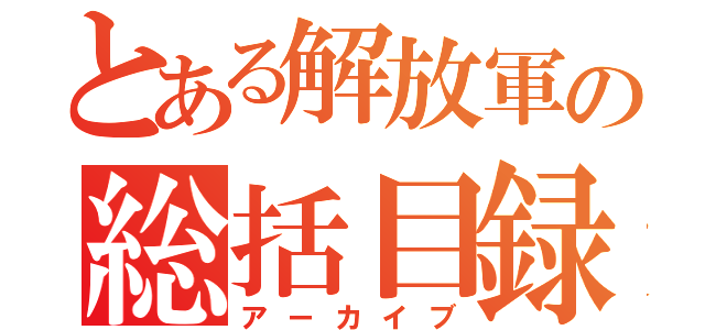 とある解放軍の総括目録（アーカイブ）