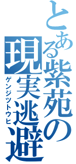 とある紫苑の現実逃避（ゲンジツトウヒ）