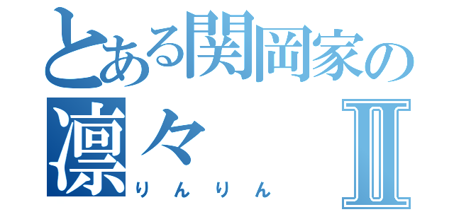 とある関岡家の凛々Ⅱ（りんりん）