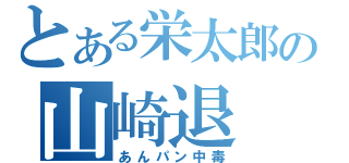 とある栄太郎の山崎退（あんパン中毒）