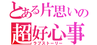 とある片思いの超好心事（ラブストーリー）