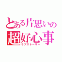 とある片思いの超好心事（ラブストーリー）