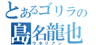 とあるゴリラの島名龍也（ウホリアン）