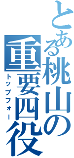 とある桃山の重要四役（トップフォー）