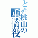 とある桃山の重要四役（トップフォー）