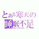 とある寒天の睡眠不足（スリープブレイカー）