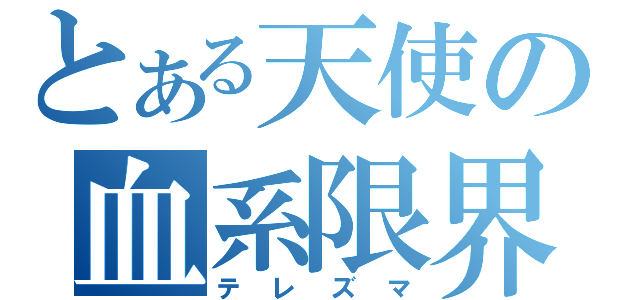 とある天使の血系限界（テレズマ）