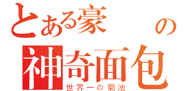 とある豪爺 の神奇面包（世界一の菊池）