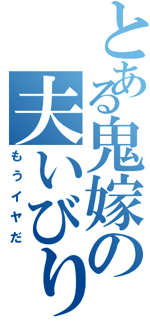 とある鬼嫁の夫いびり（もうイヤだ）