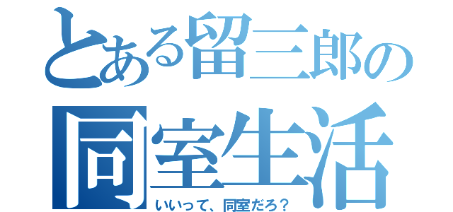 とある留三郎の同室生活（いいって、同室だろ？）