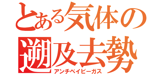 とある気体の遡及去勢（アンチベイビーガス）