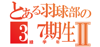 とある羽球部の３７期生Ⅱ（緑学年）