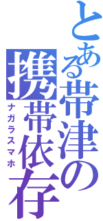 とある帯津の携帯依存（ナガラスマホ）