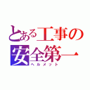 とある工事の安全第一（ヘルメット）