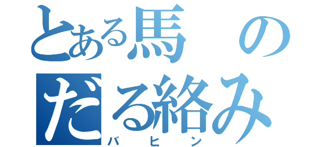 とある馬のだる絡み（バヒン）