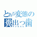 とある変態の糞出っ歯（マジわろた）