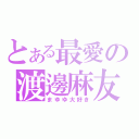 とある最愛の渡邊麻友（まゆゆ大好き）