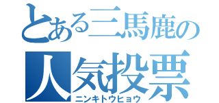 とある三馬鹿の人気投票（ニンキトウヒョウ）