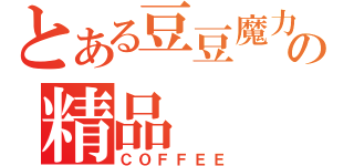 とある豆豆魔力の精品（ＣＯＦＦＥＥ）