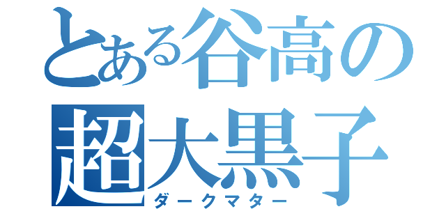 とある谷高の超大黒子（ダークマター）