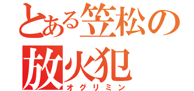 とある笠松の放火犯（オグリミン）