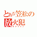 とある笠松の放火犯（オグリミン）