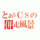 とあるＣＳの併走風景（）