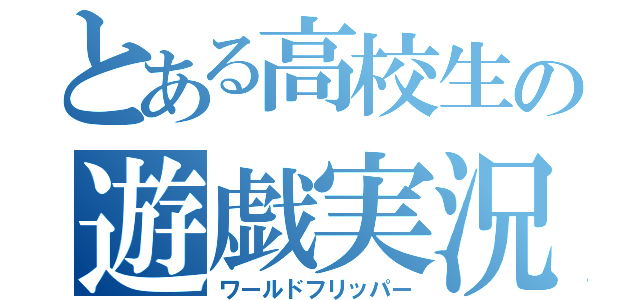 とある高校生の遊戯実況（ワールドフリッパー）