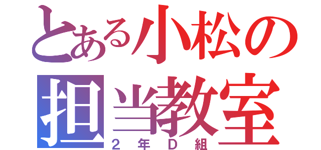 とある小松の担当教室（２年Ｄ組）